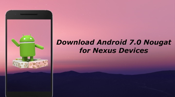 Download Android 7.0 Nougat for Nexus Devices