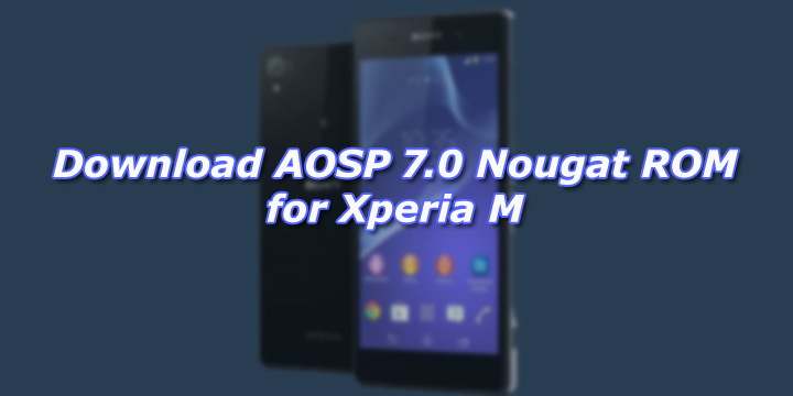 Download and Install AOSP 7.0 Nougat ROM for Xperia M