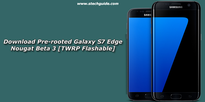 Download Pre-rooted Galaxy S7 Edge Nougat Beta 3 [TWRP Flashable]