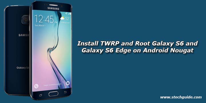 How to Install TWRP and Root Galaxy S6 and Galaxy S6 Edge on Android Nougat