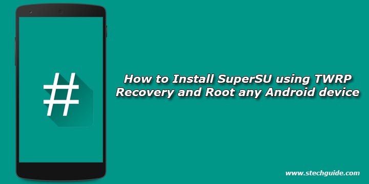 How to Install SuperSU using TWRP Recovery and Root any Android device