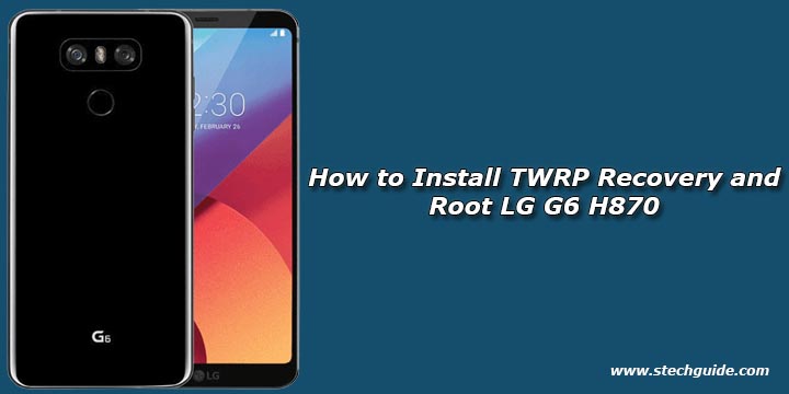 How to Install TWRP Recovery and Root LG G6 H870