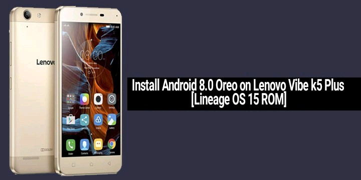 How to Install Android 8.0 Oreo on Lenovo Vibe k5 Plus [Lineage OS 15 ROM]