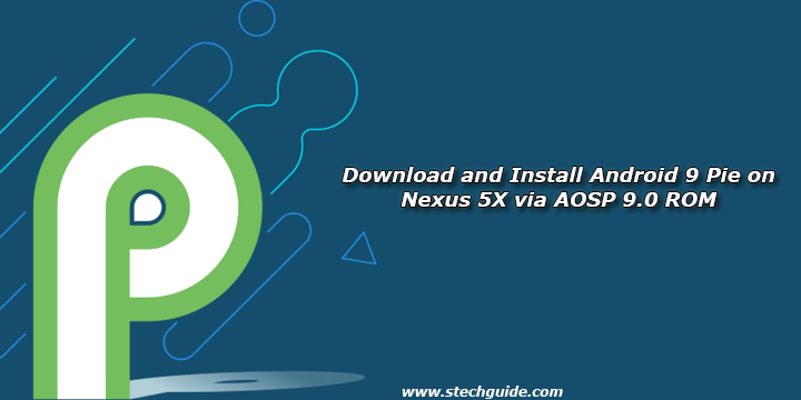 Download and Install Android 9 Pie on Nexus 5X via AOSP 9.0 ROM