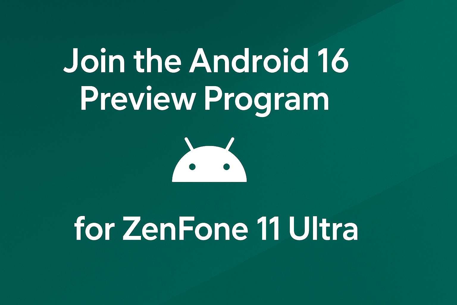 Join the Android 16 Preview Program for ZenFone 11 Ultra